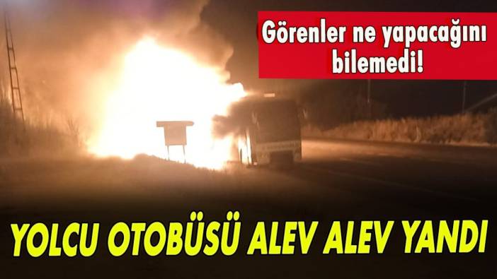 Yolcu otobüsü alev alev yandı