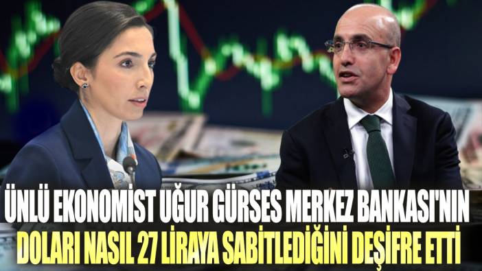 Ünlü ekonomist Uğur Gürses Merkez Bankası'nın doları nasıl 27 liraya sabitlediğini deşifre etti