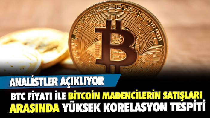 Analistler açıklıyor: BTC fiyatı ile Bitcoin madencilerinin satışları arasında yüksek korelasyon tespiti