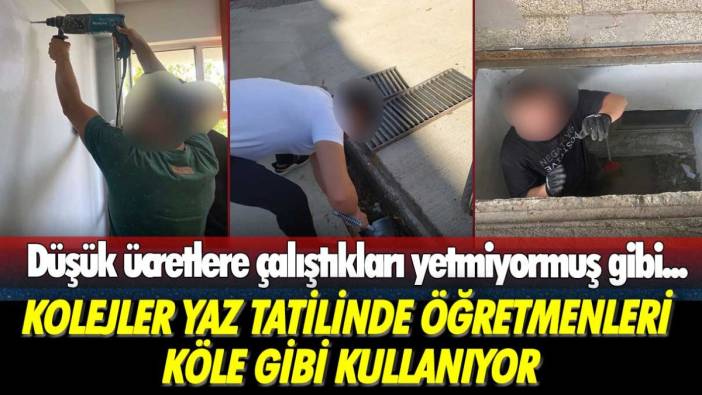 Düşük ücretlere çalıştıkları yetmiyormuş gibi... Kolejler yaz tatilinde öğretmenleri köle gibi kullanıyor