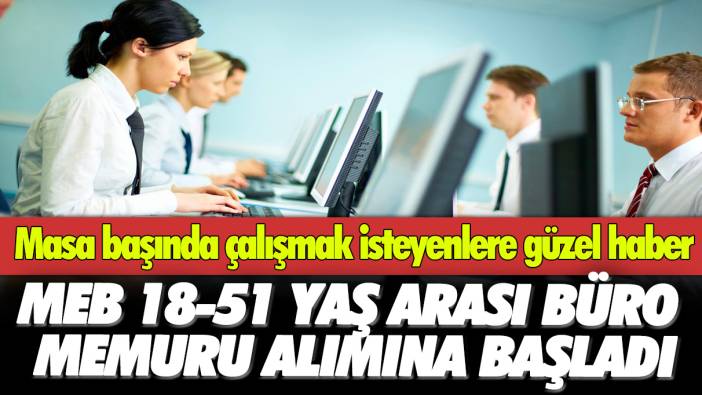 Masa başında çalışmak isteyenlere güzel haber: MEB 18-51 yaş arası büro memuru alımına başladı