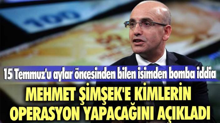 15 Temmuz'u aylar öncesinden bilen isimden bomba iddia: Mehmet Şimşek'e kimlerin operasyon yapacağını açıkladı
