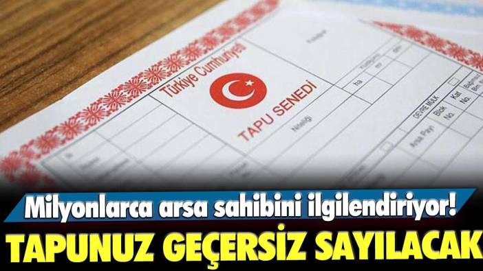 Milyonlarca arsa sahibini ilgilendiriyor! Tapunuz bu şekilde geçersiz sayılacak