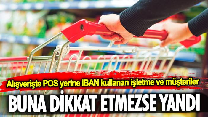 Alışverişte POS yerine IBAN kullanan işletme ve müşteriler buna dikkat etmezse yandı