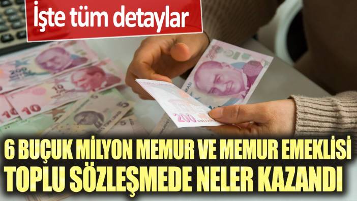 6 buçuk milyon memur ve memur emeklisi toplu sözleşmede neler kazandı: İşte tüm detaylar...