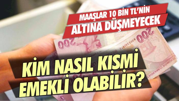 Kim nasıl kısmi emekli olabilir? Maaşlar 10 bin liranın altına düşmeyecek