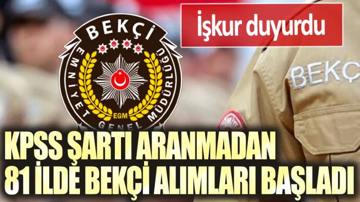 İŞKUR duyurdu: KPSS şartı aranmadan 81 ilde bekçi alımları başladı