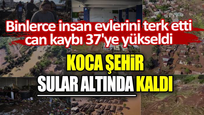Binlerce insan evlerini terk etti, can kaybı 37'ye yükseldi: Koca şehir sular altında kaldı