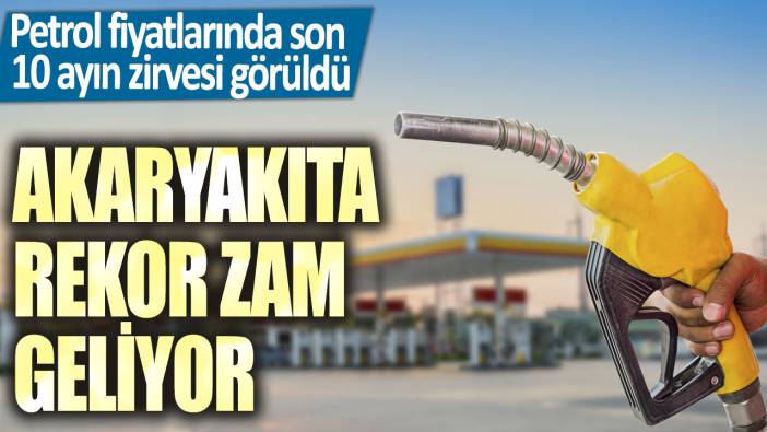 Petrol fiyatlarında son 10 ayın zirvesi görüldü: Akaryakıta rekor zam geliyor