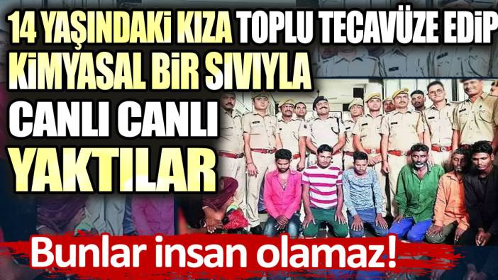 Bunlar insan olamaz: 14 yaşındaki kıza toplu tecavüze edip kimyasal bir sıvıyla canlı canlı yaktılar