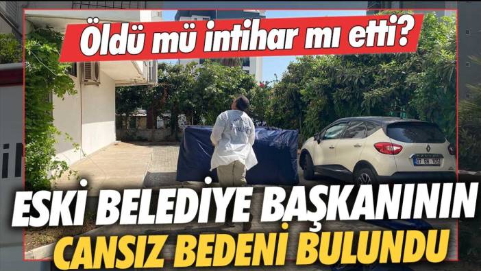 Öldü mü intihar mı etti? Eski belediye başkanının cansız bedeni bulundu