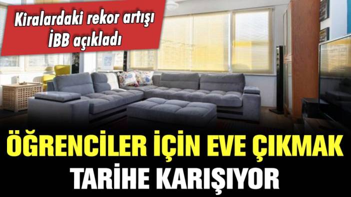 İBB acı tabloyu duyurdu! Öğrenciler için 'eve çıkmak' imkansız hale geldi