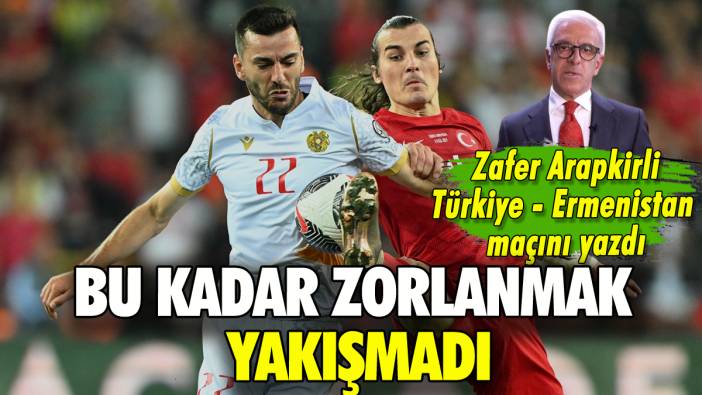 Bu kadar zorlanmak yakışmadı