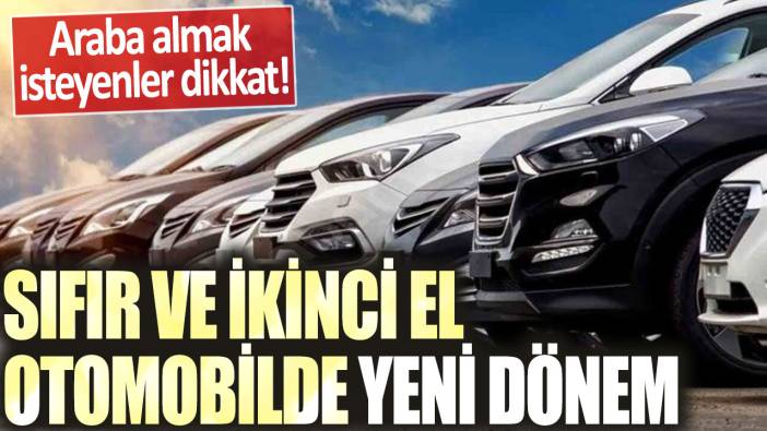 Araba almak isteyenler dikkat! Sıfır ve ikinci el otomobilde yeni dönem