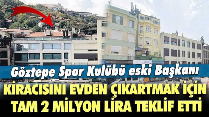 Göztepe Spor Kulübü eski Başkanı Fırat Yiğit, kiracısını evden çıkartmak için tam 2 milyon lira teklif etti