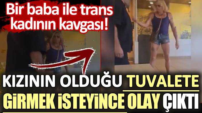 Bir baba ile trans kadının kavgası: Kızının olduğu tuvalete girmek isteyince olay çıktı