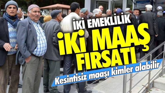 İki emeklilik iki maaş fırsatı: Kesintisiz maaşı kimler alabilir