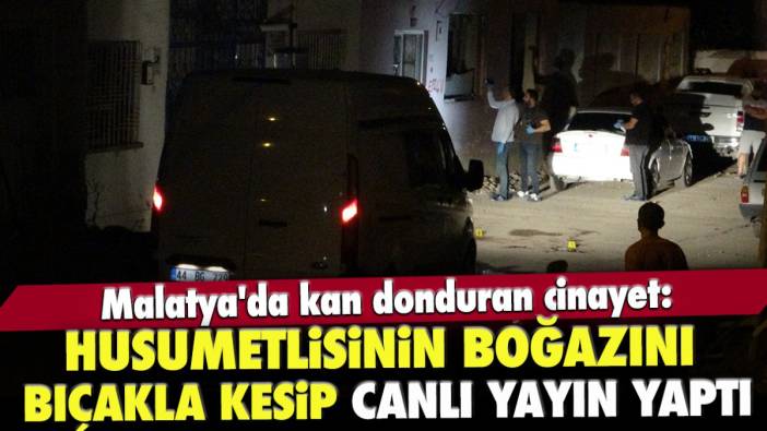 Malatya'da kan donduran cinayet: Husumetlisinin boğazını bıçakla kesip canlı yayın yaptı