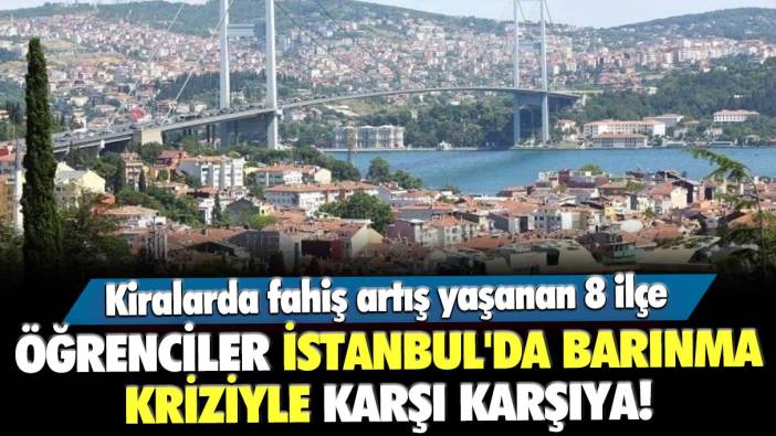 Öğrenciler İstanbul'da barınma kriziyle karşı karşıya! Kiralarda fahiş artış yaşanan 8 ilçe