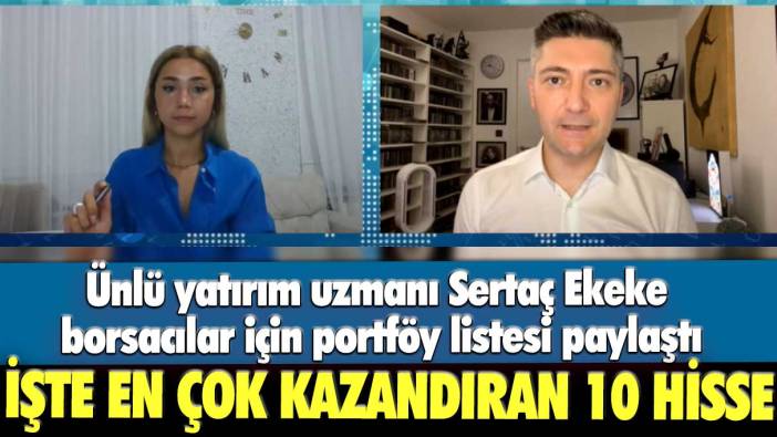 Ünlü yatırım uzmanı Sertaç Ekeke borsacılar için portföy listesi paylaştı: İşte en çok kazandıran 10 hisse