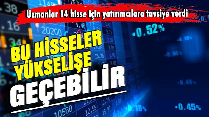 Bu hisseler yükselişe geçebilir: Uzmanlar 14 hisse için yatırımcılara tavsiye verdi