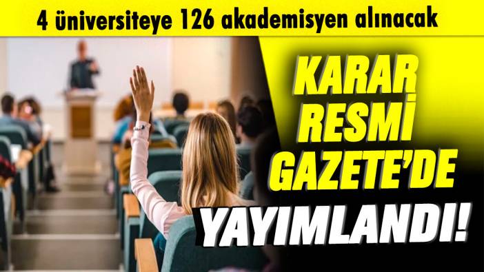 Karar Resmi Gazete'de yayımlandı: 4 üniversiteye 126 akademisyen alınacak