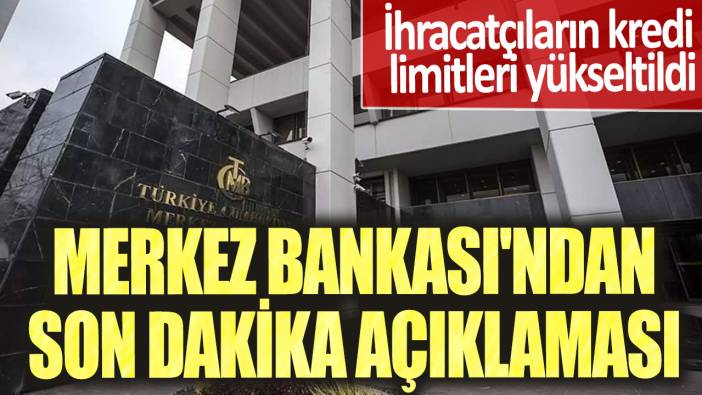 İhracatçıların kredi limitleri yükseltildi! Merkez Bankası'ndan son dakika açıklaması