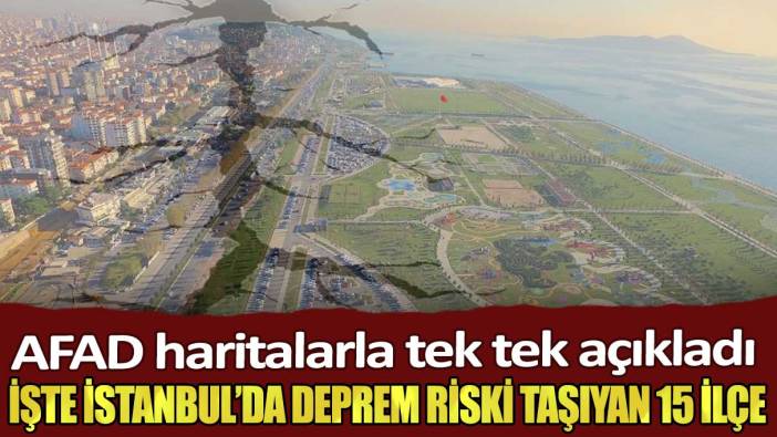 AFAD haritalarla tek tek açıkladı: İşte İstanbul’da deprem riski taşıyan 15 ilçe