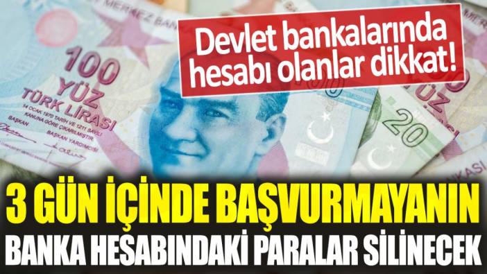 Devlet bankalarında hesabı olanlar dikkat! 3 gün içinde başvurmayanın tüm parası silinecek