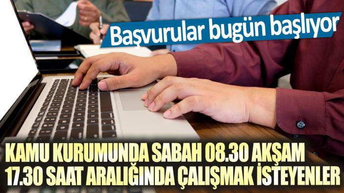 Kamu kurumunda sabah 08.30 akşam 17.30 saat aralığında çalışmak isteyenler: Başvurular bugün başlıyor