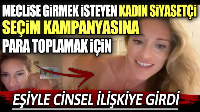 Meclise girmek isteyen kadın siyasetçi seçim kampanyasına para toplamak için eşiyle cinsel ilişkiye girdi