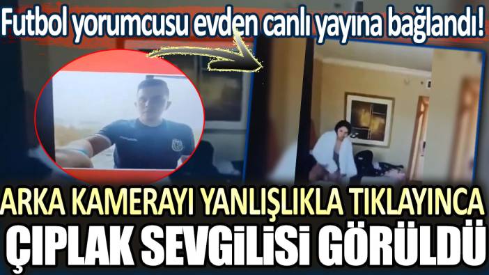 Futbol yorumcusu evden canlı yayına bağlandı! Arka kamerayı yanlışlıkla tıklayınca odada bulunan çıplak sevgilisi görüldü