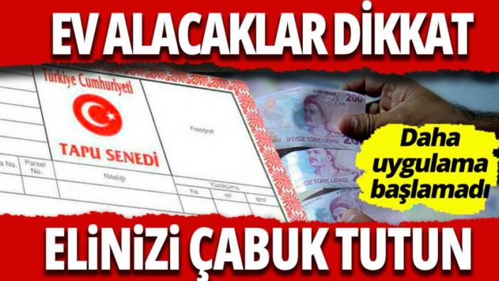 Ev alacaklar dikkat... Elinizi çabuk tutun Uygulama henüz başlamadı