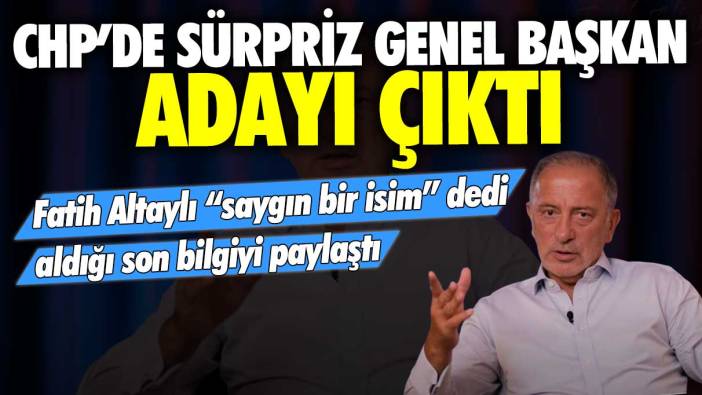 CHP'de sürpriz genel başkan adayı çıktı! Fatih Altaylı 'saygın bir isim' dedi aldığı son bilgiyi paylaştı