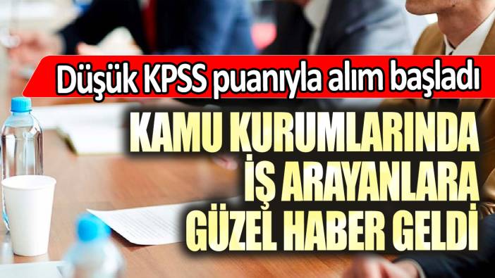 Kamu kurumlarında iş arayanlara güzel haber geldi: Düşük KPSS puanıyla alım başladı