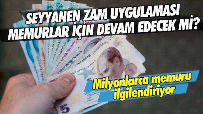 Milyonlarca memuru ilgilendiriyor: Seyyanen zam uygulaması memurlar için devam edecek mi