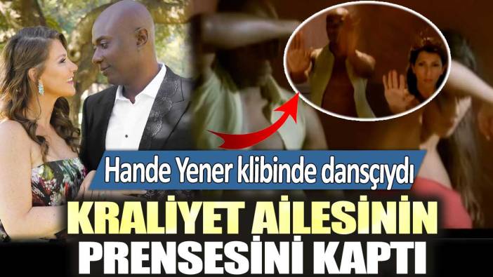 Hande Yener klibinde dansçıydı: Kraliyet ailesinin prensesini kaptı