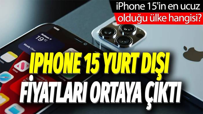 iPhone 15 yurt dışı fiyatları ortaya çıktı: iPhone 15'in en ucuz olduğu ülke hangisi?