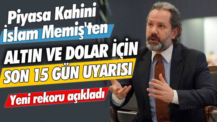 Piyasa Kahini İslam Memiş'ten altın ve dolar için son 15 gün uyarısı