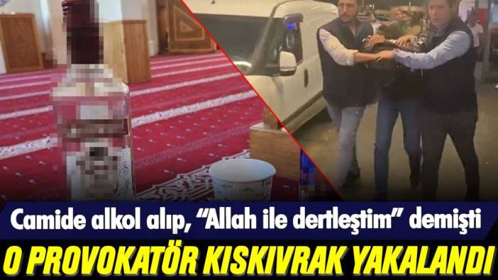 Camide alkol alıp, "Allah ile dertleştim" demişti: O provokatör kıskıvrak yakalandı!