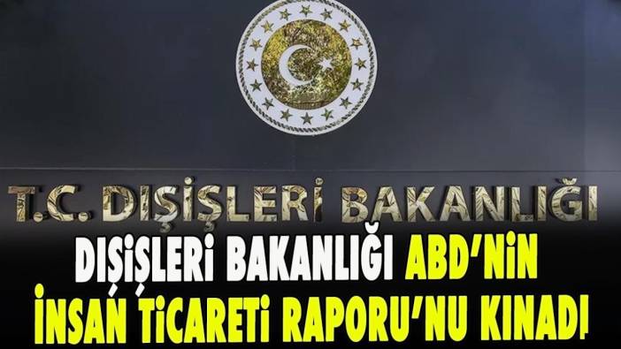 Dışişleri Bakanlığı ABD’nin İnsan Ticareti Raporu’nu kınadı