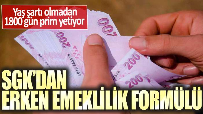 SGK’dan erken emeklilik formülü:  Yaş şartı olmadan 1800 gün prim yetiyor