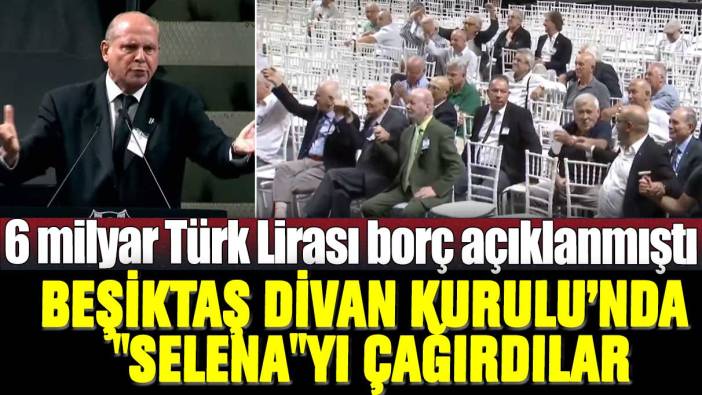 6 milyar borç açıklanmıştı: Beşiktaş Divan Kurulu'nda "Selena"yı çağırdılar