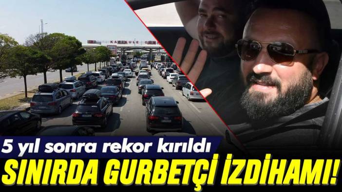 Sınırda gurbetçi izdihamı: 5 yıl sonra ilk kez görüldü!