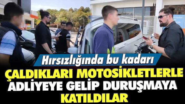 Çaldıkları motosikletler ile adliyeye gelip duruşmaya katıldılar: Hırsızlığın da bu kadarı