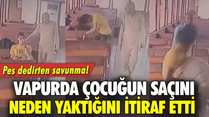 Vapurda çocuğun saçını yakmıştı: Neden yaptığını itiraf etti!