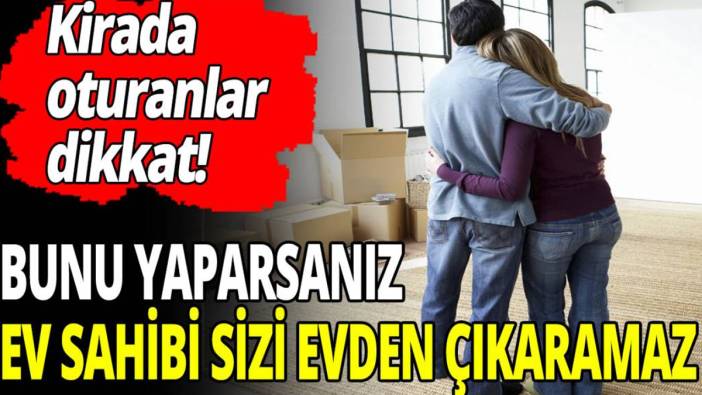 Kirada oturanlar dikkat! Bunu yaparsanız ev sahibi sizi evden çıkaramaz