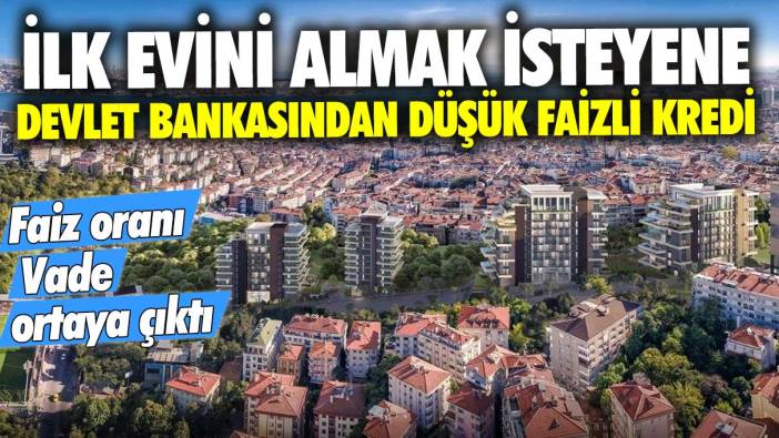 İlk evini almak isteyene devlet bankasından düşük faizli kredi! Faiz oranı vade ortaya çıktı