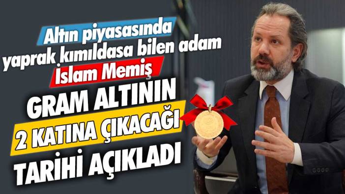 Altın piyasasında yaprak kımıldasa bilen adam İslam Memiş gram altının 2 katına çıkacağı tarihi açıkladı