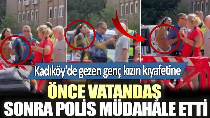 Kadıköy'de gezen genç kızın kıyafetine önce vatandaş sonra polis müdahale etti